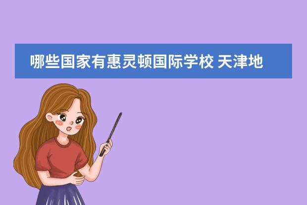 哪些国家有惠灵顿国际学校 天津地区最好的国际高中是哪所,入学要求是什么,非天...