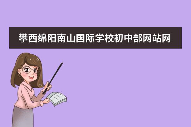攀西绵阳南山国际学校初中部网站网址