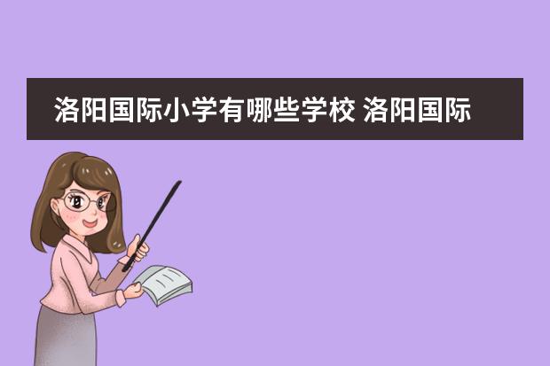 洛阳国际小学有哪些学校 洛阳国际学校和洛阳华洋国际学校哪个好