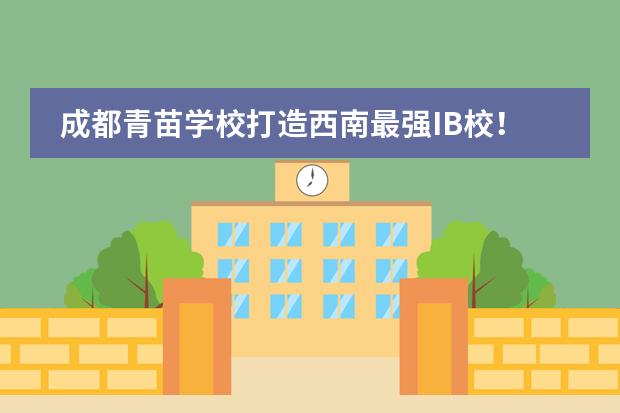 成都青苗学校打造西南最强IB校!