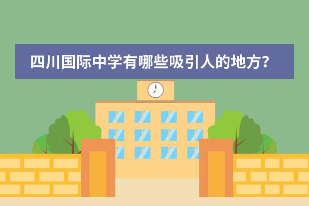 四川国际中学有哪些吸引人的地方？