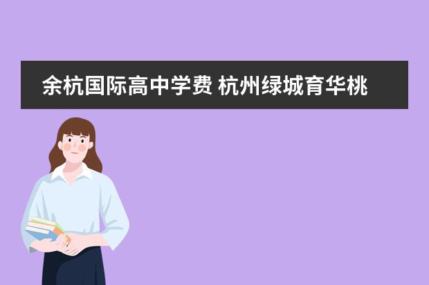 余杭国际高中学费 杭州绿城育华桃花源学校学费多少一年?