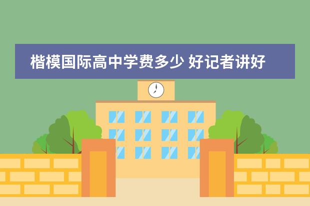 楷模国际高中学费多少 好记者讲好故事演讲稿