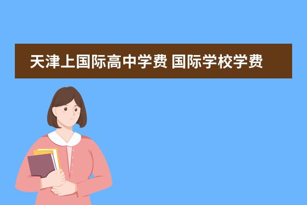 天津上国际高中学费 国际学校学费多少