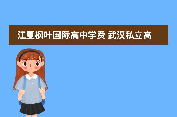江夏枫叶国际高中学费 武汉私立高中学校排名及费用