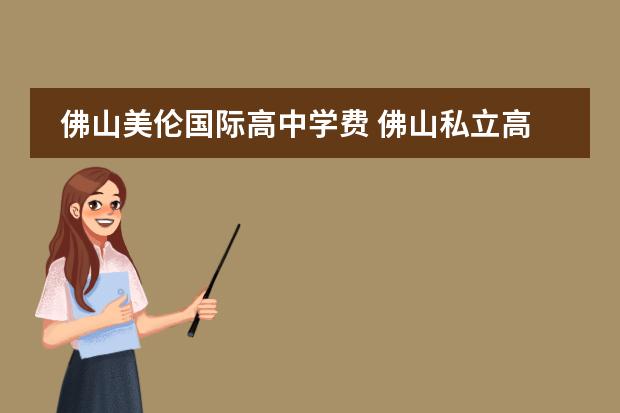 佛山美伦国际高中学费 佛山私立高中学校排名与学费