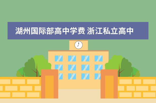 湖州国际部高中学费 浙江私立高中排名