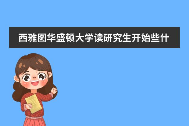 西雅图华盛顿大学读研究生开始些什么准备呢？