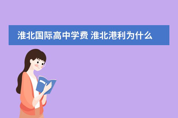 淮北国际高中学费 淮北港利为什么这么贵?