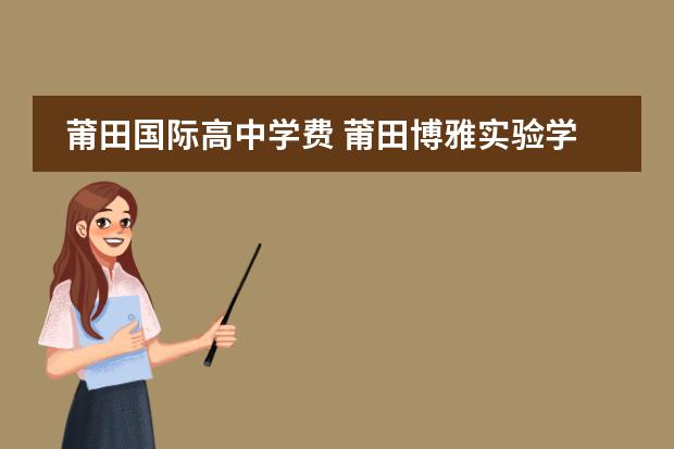 莆田国际高中学费 莆田博雅实验学校一年花费4万值得读吗