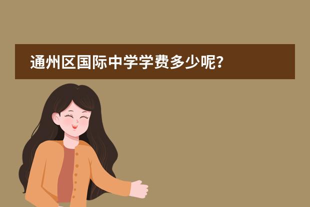 通州区国际中学学费多少呢？