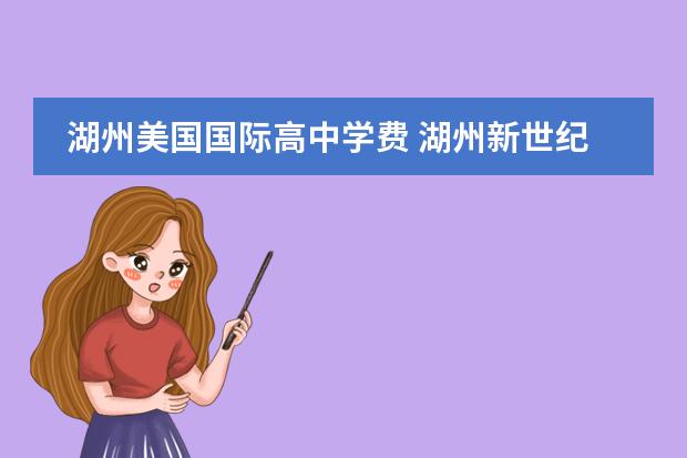 湖州美国国际高中学费 湖州新世纪外国语学校高中部三年一共要多少学费? - ...