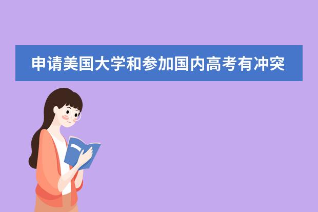 申请美国大学和参加国内高考有冲突吗？
