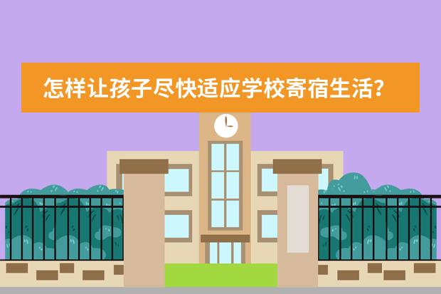 怎样让孩子尽快适应学校寄宿生活？