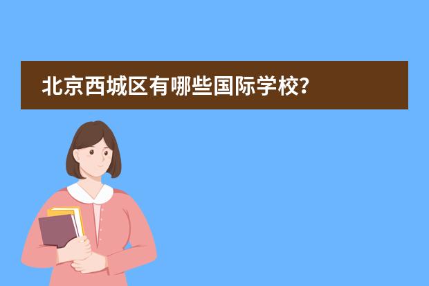 北京西城区有哪些国际学校?