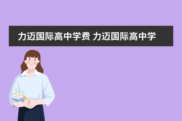 力迈国际高中学费 力迈国际高中学费一年大概要多少钱呀?