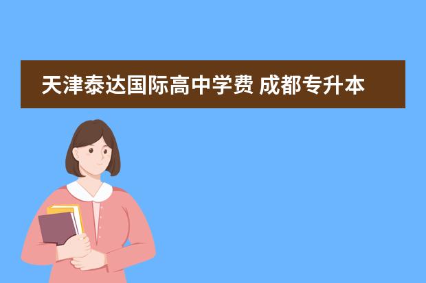 天津泰达国际高中学费 成都专升本院校有哪些?