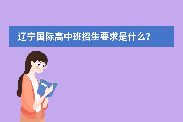 辽宁国际高中班招生要求是什么?
