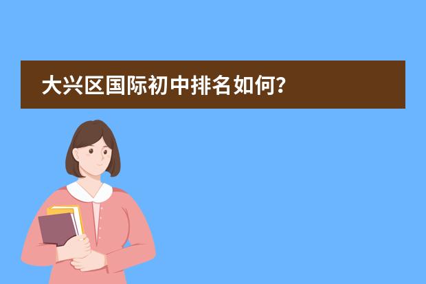 大兴区国际初中排名如何?