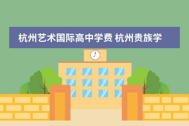 杭州艺术国际高中学费 杭州贵族学校有哪些