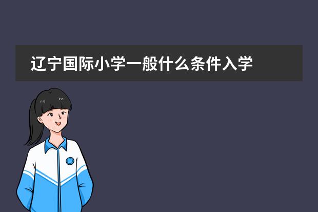 辽宁国际小学一般什么条件入学