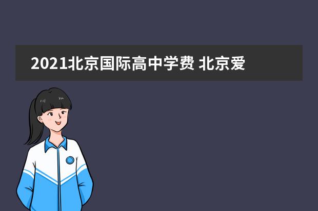 2021北京国际高中学费 北京爱迪国际学校学费多少