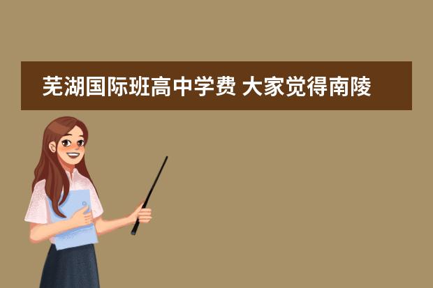 芜湖国际班高中学费 大家觉得南陵县萃英园中学怎么样?