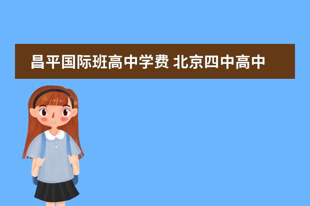 昌平国际班高中学费 北京四中高中国际部学费多少