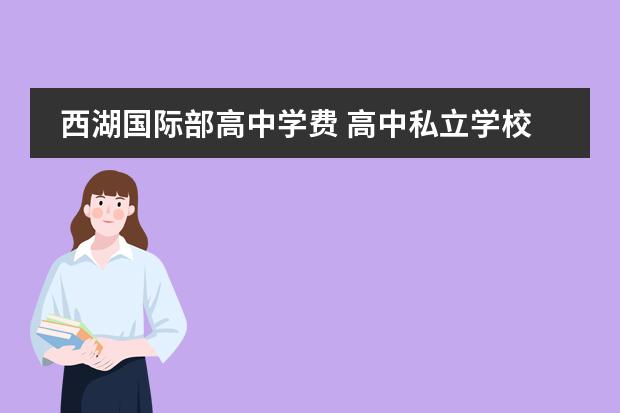 西湖国际部高中学费 高中私立学校都有哪些?