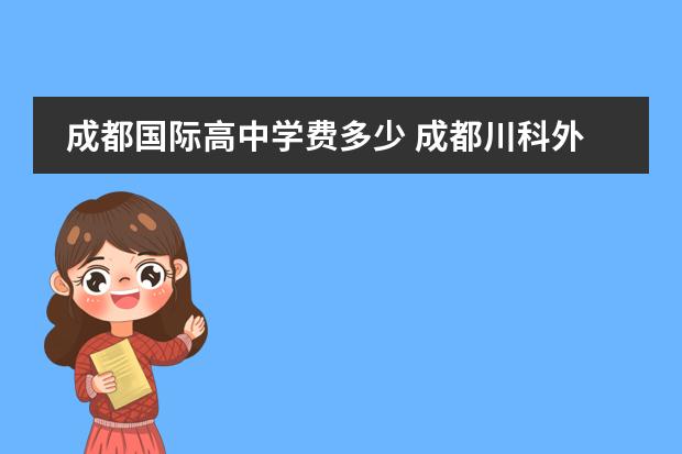 成都国际高中学费多少 成都川科外国语学校学费多少