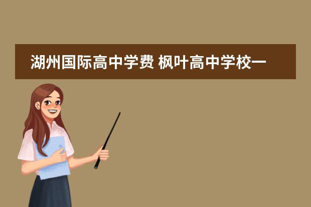湖州国际高中学费 枫叶高中学校一年学费多少