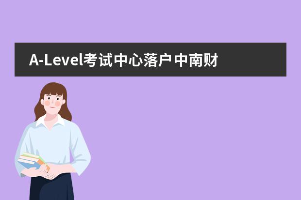 A-Level考试中心落户中南财经政法大学武汉学院