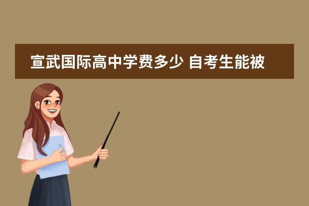 宣武国际高中学费多少 自考生能被认可吗?