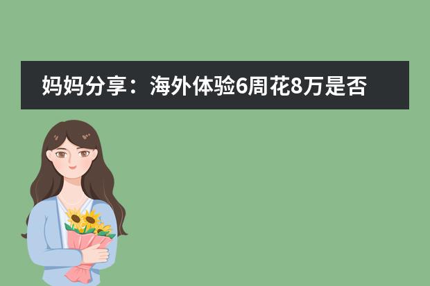 妈妈分享:海外体验6周花8万是否该让女儿去