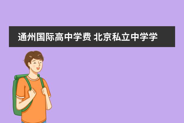 通州国际高中学费 北京私立中学学校排名及收费