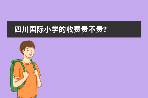 四川国际小学的收费贵不贵？