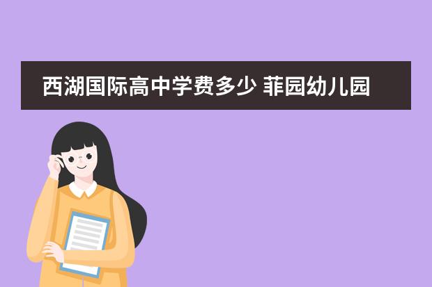 西湖国际高中学费多少 菲园幼儿园学费多少
