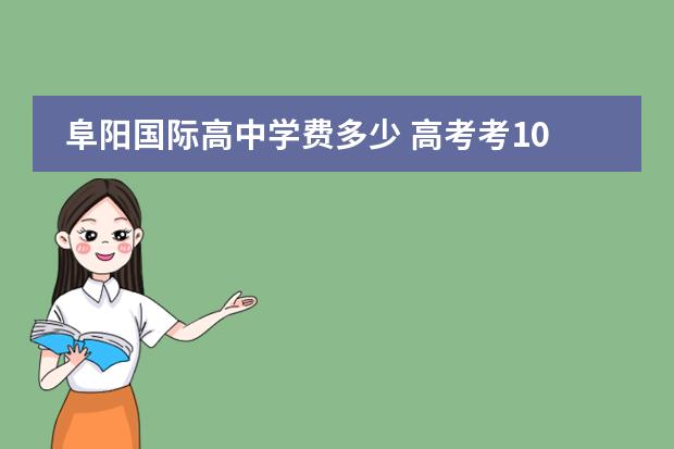 阜阳国际高中学费多少 高考考100多分能上什么学校?