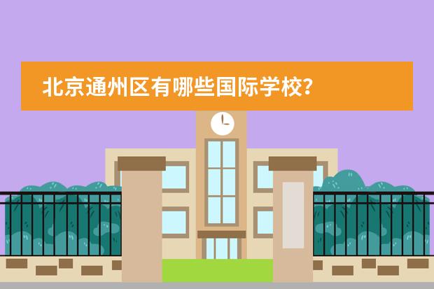北京通州区有哪些国际学校?