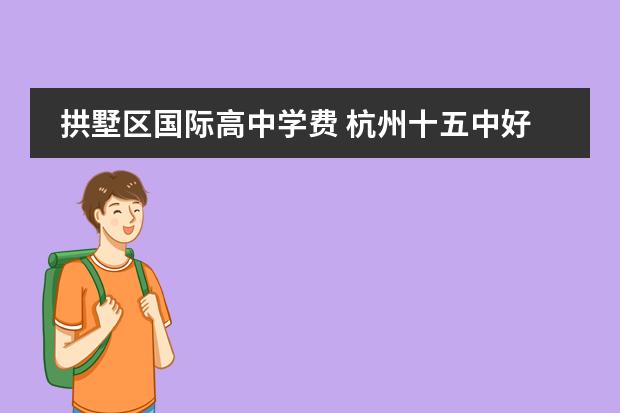 拱墅区国际高中学费 杭州十五中好还是大关中学好