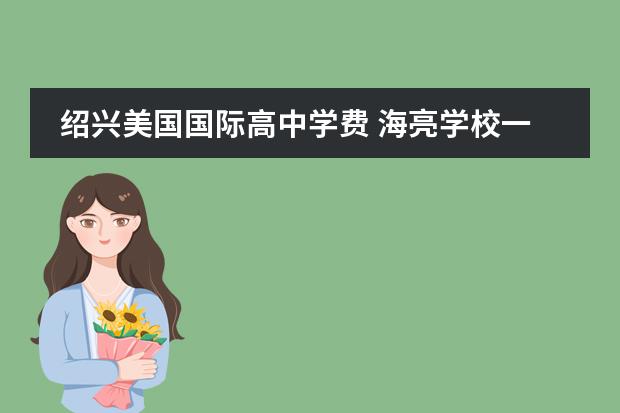 绍兴美国国际高中学费 海亮学校一年学费多少