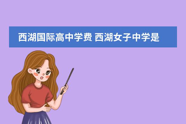 西湖国际高中学费 西湖女子中学是新西兰著名的中学,西湖女子中学如何...