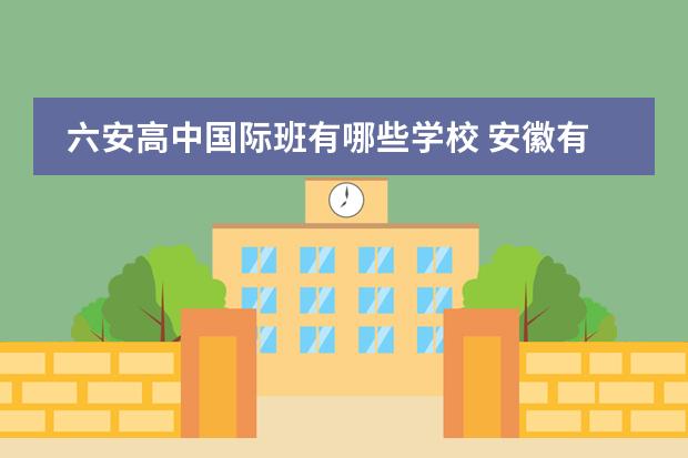 六安高中国际班有哪些学校 安徽有哪些私立高中