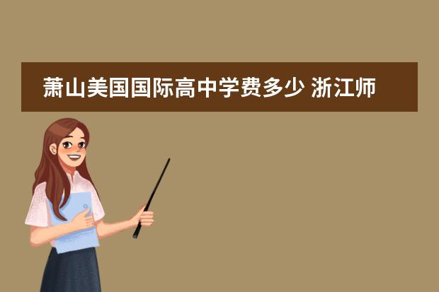 萧山美国国际高中学费多少 浙江师范大学怎么样