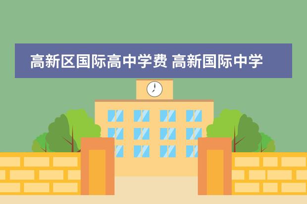 高新区国际高中学费 高新国际中学学费多少?