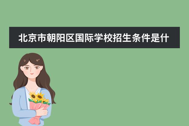 北京市朝阳区国际学校招生条件是什么呢?