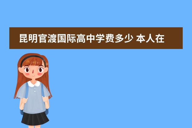 昆明官渡国际高中学费多少 本人在昆明,马上要初三毕业,想了解一下国际高中,请...