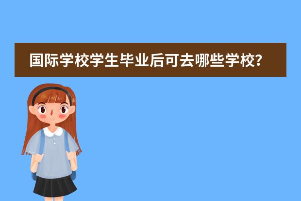 国际学校学生毕业后可去哪些学校?