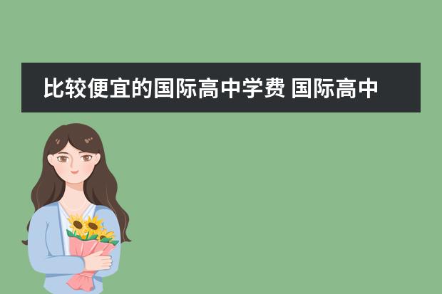 比较便宜的国际高中学费 国际高中学费