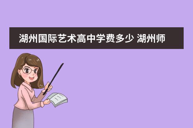 湖州国际艺术高中学费多少 湖州师范大学收职高生吗
